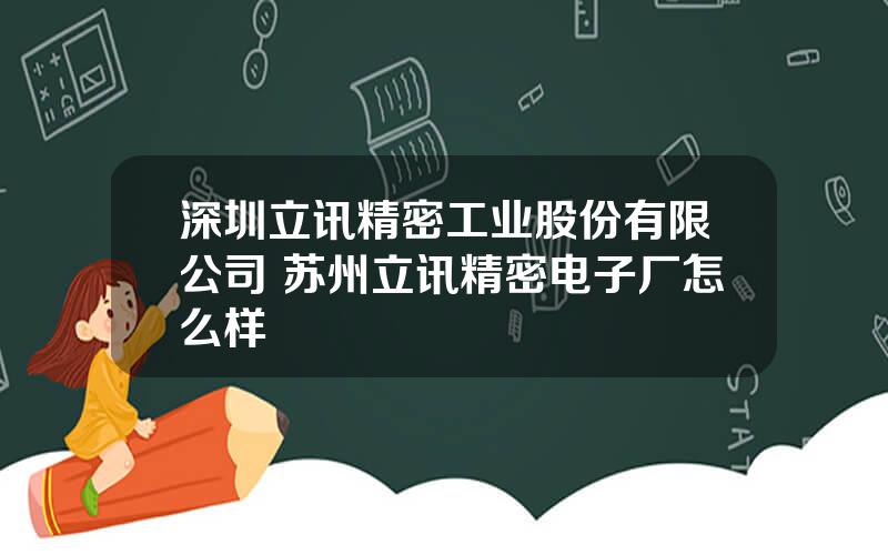 深圳立讯精密工业股份有限公司 苏州立讯精密电子厂怎么样
